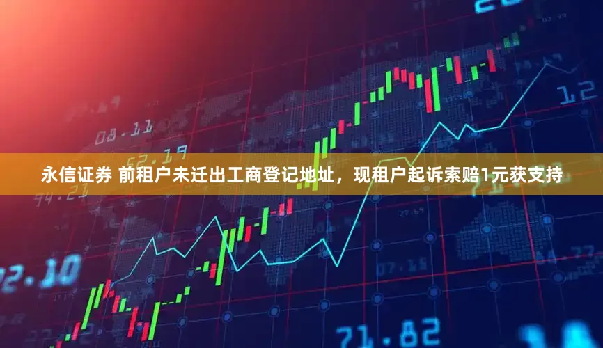 永信证券 前租户未迁出工商登记地址，现租户起诉索赔1元获支持