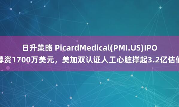 日升策略 PicardMedical(PMI.US)IPO募资1700万美元，美加双认证人工心脏撑起3.2亿估值