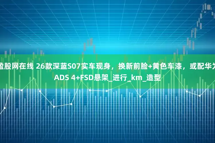 盈股网在线 26款深蓝S07实车现身，换新前脸+黄色车漆，或配华为ADS 4+FSD悬架_进行_km_造型