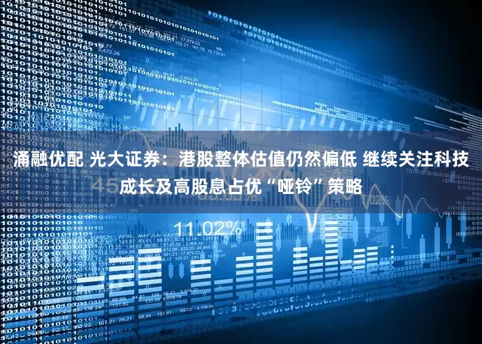 涌融优配 光大证券：港股整体估值仍然偏低 继续关注科技成长及高股息占优“哑铃”策略