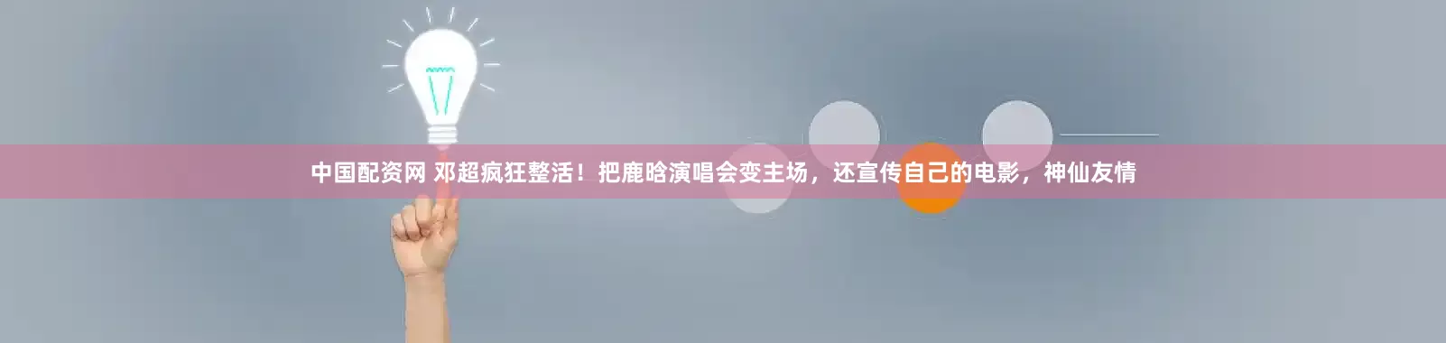 中国配资网 邓超疯狂整活！把鹿晗演唱会变主场，还宣传自己的电影，神仙友情