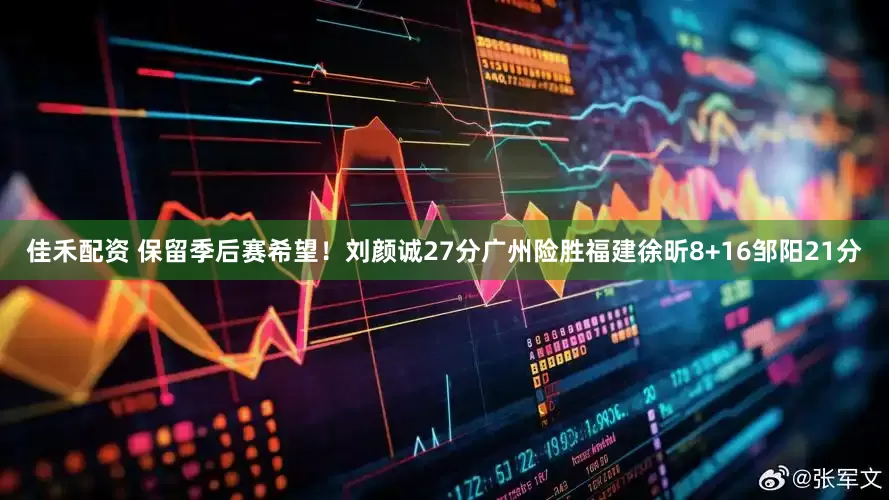佳禾配资 保留季后赛希望！刘颜诚27分广州险胜福建徐昕8+16邹阳21分